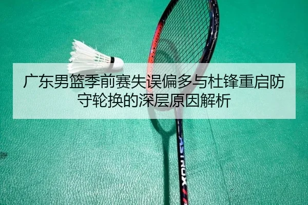 广东男篮季前赛失误偏多与杜锋重启防守轮换的深层原因解析 - Xingkong
